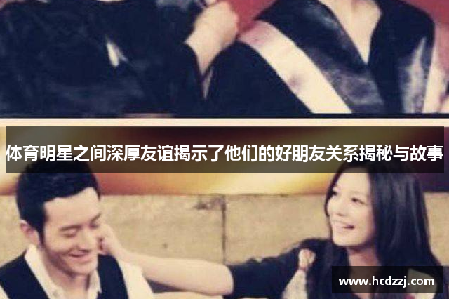 体育明星之间深厚友谊揭示了他们的好朋友关系揭秘与故事