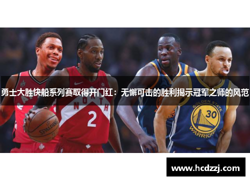 勇士大胜快船系列赛取得开门红：无懈可击的胜利揭示冠军之师的风范