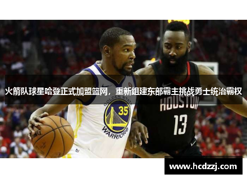 火箭队球星哈登正式加盟篮网，重新组建东部霸主挑战勇士统治霸权