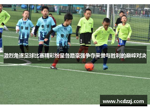 激烈角逐足球比赛精彩纷呈各路豪强争夺荣誉与胜利的巅峰对决